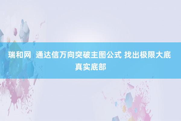瑞和网  通达信万向突破主图公式 找出极限大底 真实底部