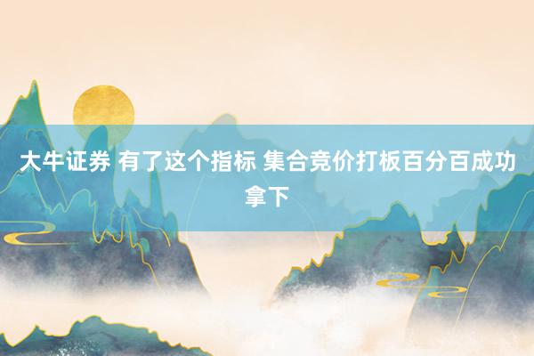大牛证券 有了这个指标 集合竞价打板百分百成功拿下