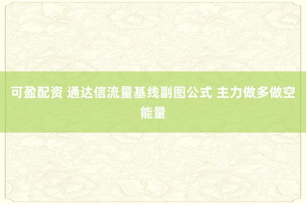 可盈配资 通达信流量基线副图公式 主力做多做空能量