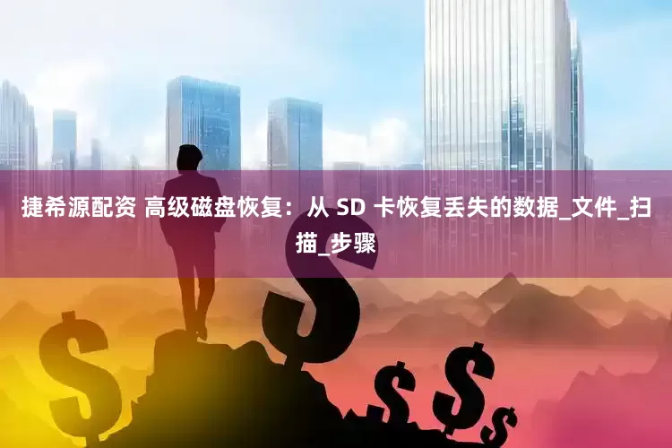 捷希源配资 高级磁盘恢复：从 SD 卡恢复丢失的数据_文件_扫描_步骤
