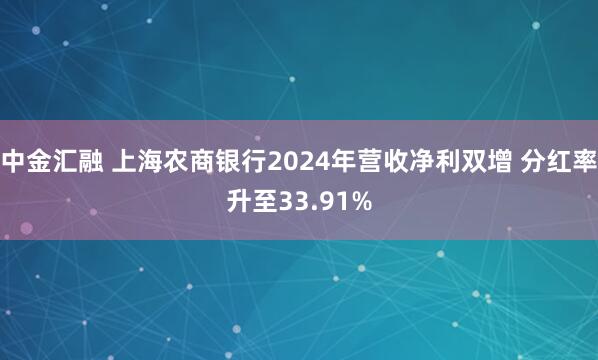 中金汇融 上海农商银行2024年营收净利双增 分红率升至33.91%