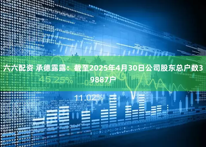 六六配资 承德露露：截至2025年4月30日公司股东总户数39887户