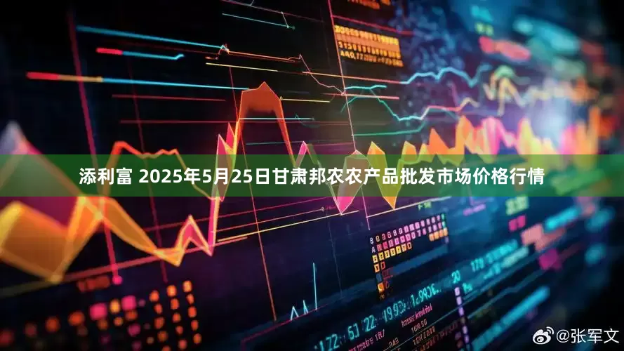 添利富 2025年5月25日甘肃邦农农产品批发市场价格行情