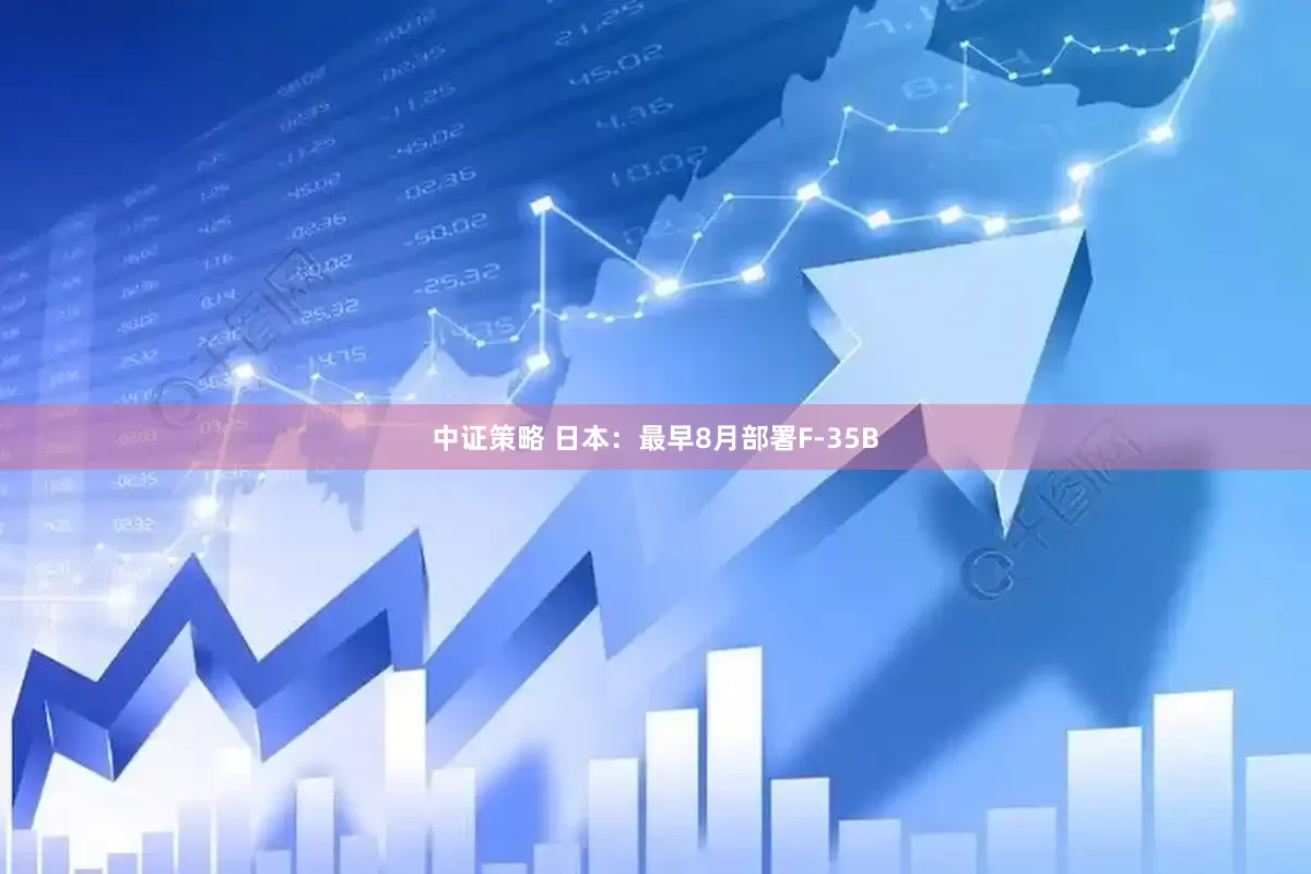 中证策略 日本：最早8月部署F-35B