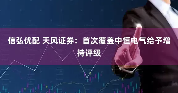 信弘优配 天风证券：首次覆盖中恒电气给予增持评级
