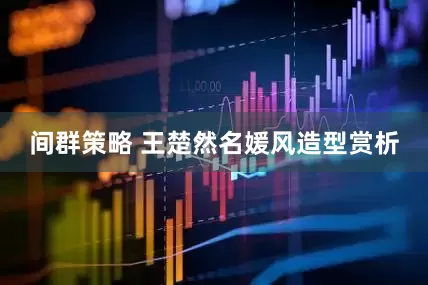 间群策略 王楚然名媛风造型赏析